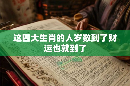 这四大生肖的人岁数到了财运也就到了