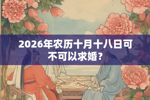 2026年农历十月十八日可不可以求婚？