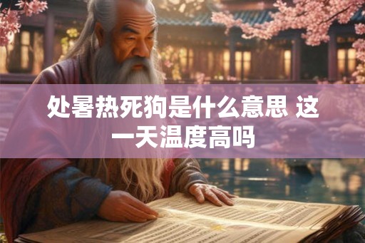 处暑热死狗是什么意思 这一天温度高吗