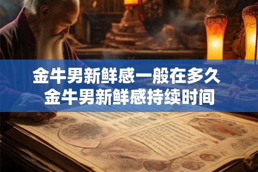 金牛男新鲜感一般在多久 金牛男新鲜感持续时间