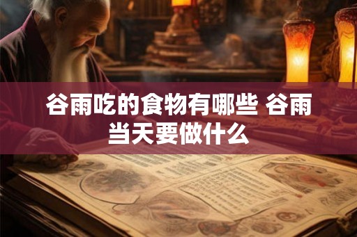 谷雨吃的食物有哪些 谷雨当天要做什么