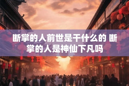 断掌的人前世是干什么的 断掌的人是神仙下凡吗 断掌的人前世是干什么的 断掌的人是神仙下凡吗