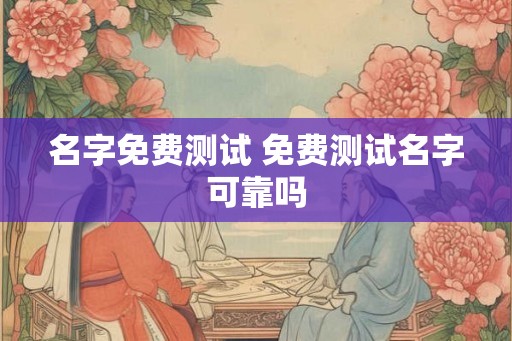 名字免费测试 免费测试名字可靠吗