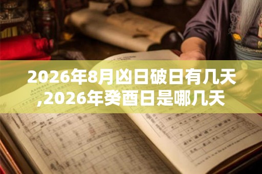 2026年8月凶日破日有几天,2026年癸酉日是哪几天