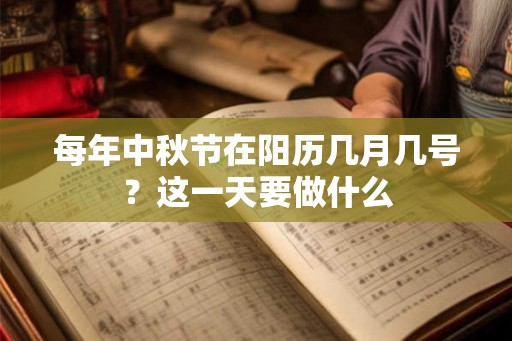 每年中秋节在阳历几月几号？这一天要做什么