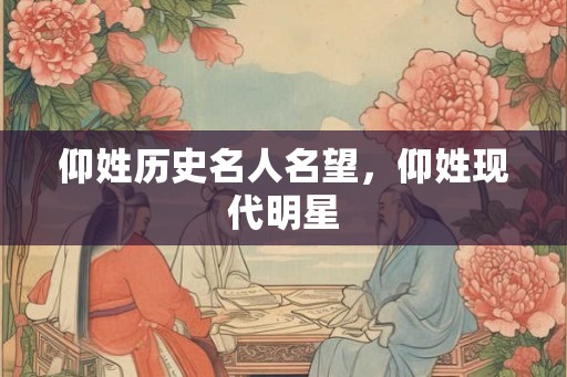 仰姓历史名人名望，仰姓现代明星