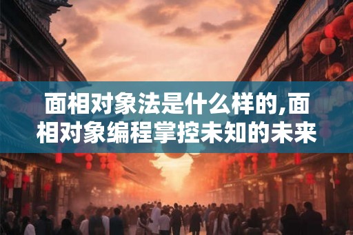 面相对象法是什么样的,面相对象编程掌控未知的未来