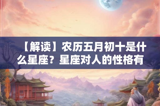 【解读】农历五月初十是什么星座？星座对人的性格有何影响？