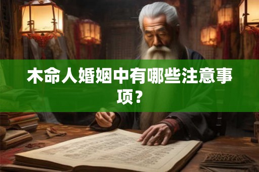 木命人婚姻中有哪些注意事项? 木命人婚姻中有哪些注意事项?
