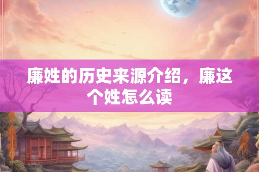 廉姓的历史来源介绍，廉这个姓怎么读