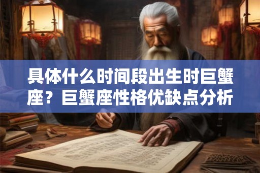 具体什么时间段出生时巨蟹座？巨蟹座性格优缺点分析