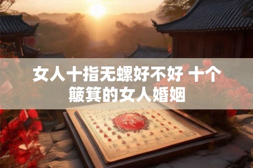 女人十指无螺好不好 十个簸箕的女人婚姻