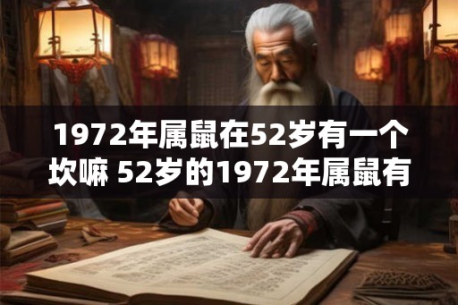 1972年属鼠在52岁有一个坎嘛 52岁的1972年属鼠有什么难关