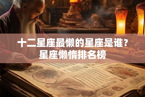 十二星座最懒的星座是谁？星座懒惰排名榜