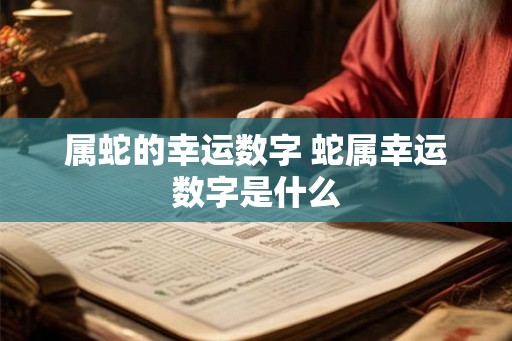 属蛇的幸运数字 蛇属幸运数字是什么