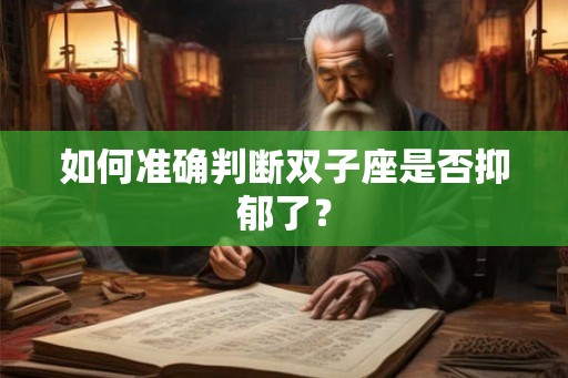 如何准确判断双子座是否抑郁了？