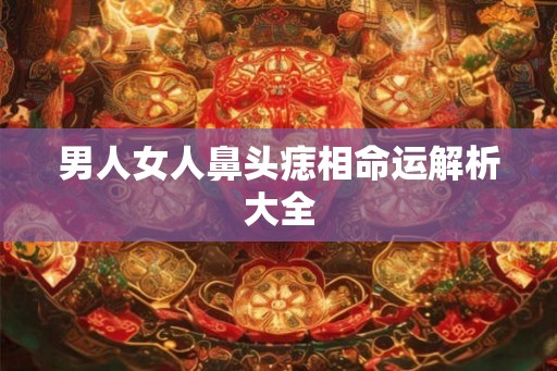 男人女人鼻头痣相命运解析大全