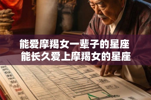 能爱摩羯女一辈子的星座 能长久爱上摩羯女的星座