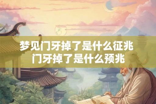 梦见门牙掉了是什么征兆 门牙掉了是什么预兆