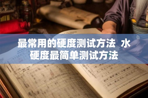 最常用的硬度测试方法  水硬度最简单测试方法