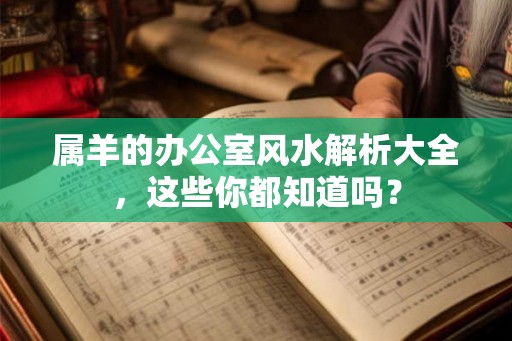 属羊的办公室风水解析大全，这些你都知道吗？