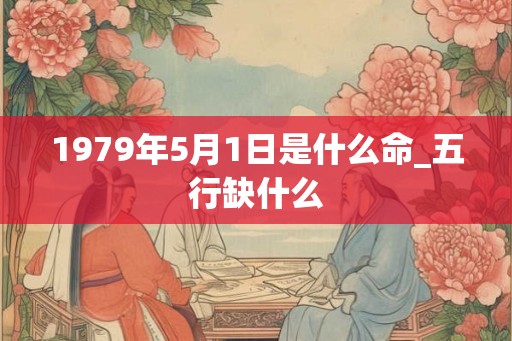 1979年5月1日是什么命_五行缺什么