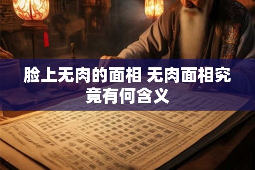 脸上无肉的面相 无肉面相究竟有何含义 脸上无肉的面相 无肉面相究竟有何含义