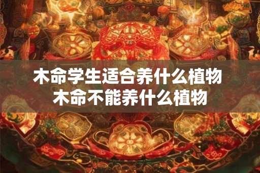 木命学生适合养什么植物 木命不能养什么植物