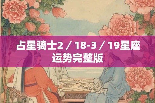 占星骑士2／18-3／19星座运势完整版