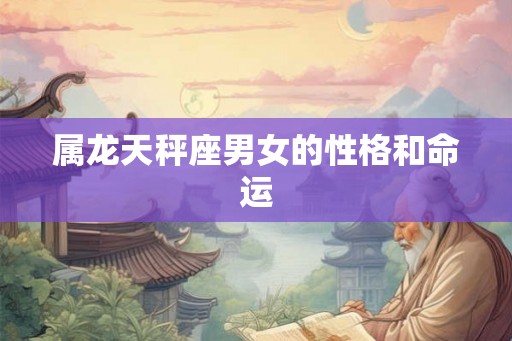 属龙天秤座男女的性格和命运