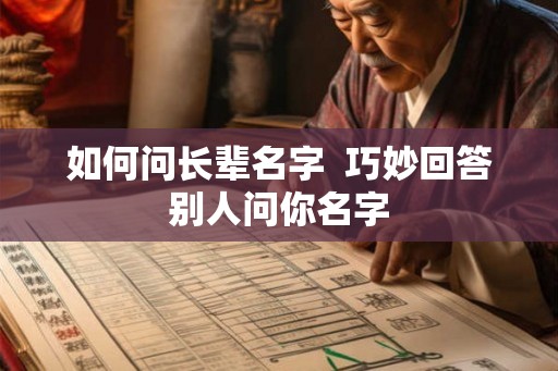如何问长辈名字  巧妙回答别人问你名字