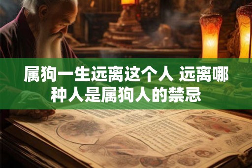 属狗一生远离这个人 远离哪种人是属狗人的禁忌