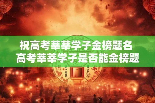 祝高考莘莘学子金榜题名 高考莘莘学子是否能金榜题名