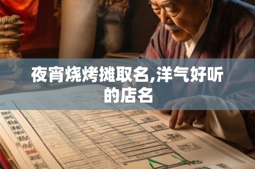 夜宵烧烤摊取名,洋气好听的店名 夜宵烧烤摊取名,洋气好听的店名