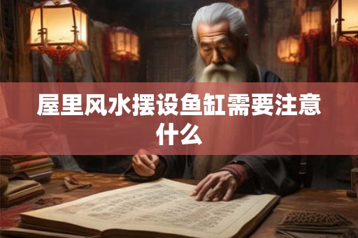 屋里风水摆设鱼缸需要注意什么 屋里风水摆设鱼缸需要注意什么