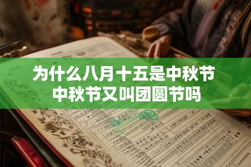 为什么八月十五是中秋节 中秋节又叫团圆节吗 为什么八月十五是中秋节 中秋节又叫团圆节吗