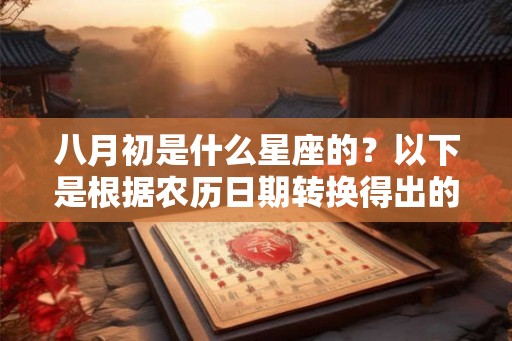 八月初是什么星座的？以下是根据农历日期转换得出的结果