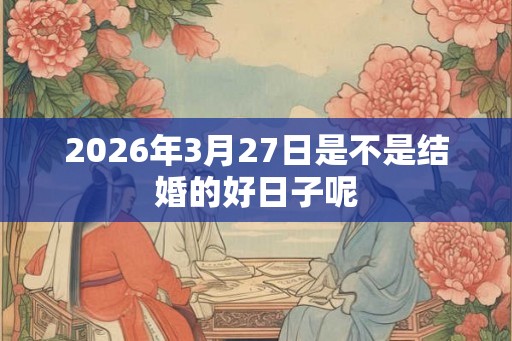 2026年3月27日是不是结婚的好日子呢