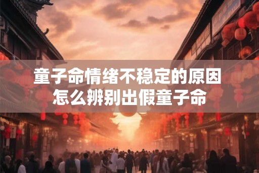 童子命情绪不稳定的原因 怎么辨别出假童子命