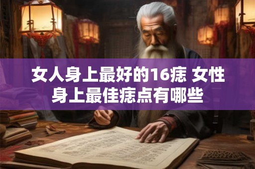 女人身上最好的16痣 女性身上最佳痣点有哪些
