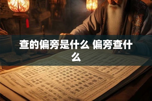 查的偏旁是什么 偏旁查什么