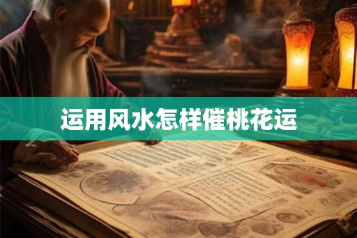 运用风水怎样催桃花运