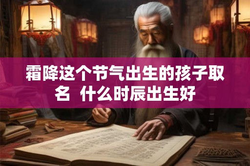 霜降这个节气出生的孩子取名  什么时辰出生好