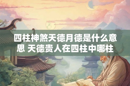 四柱神煞天德月德是什么意思 天德贵人在四柱中哪柱最重要