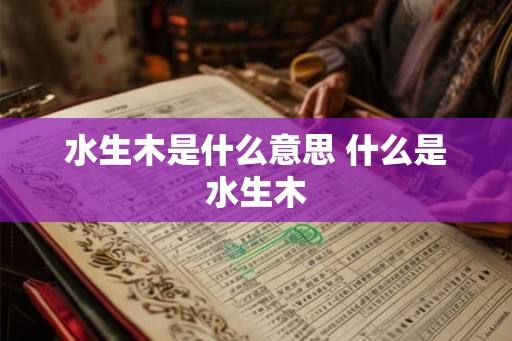 水生木是什么意思 什么是水生木