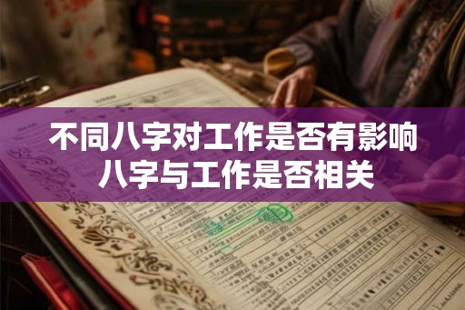不同八字对工作是否有影响 八字与工作是否相关