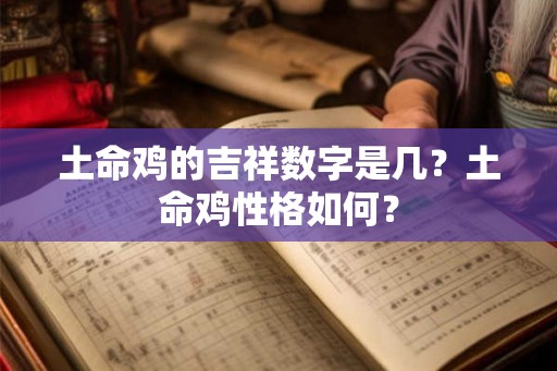 土命鸡的吉祥数字是几?土命鸡性格如何? 土命鸡的吉祥数字是几?土命鸡性格如何?