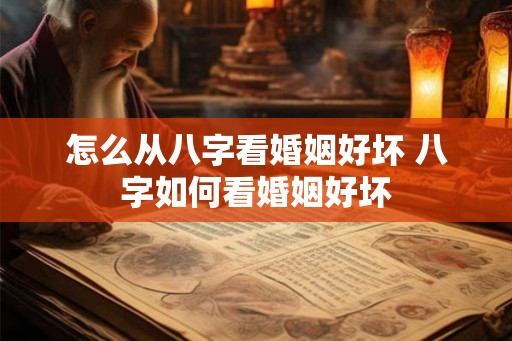 怎么从八字看婚姻好坏 八字如何看婚姻好坏 怎么从八字看婚姻好坏 八字如何看婚姻好坏