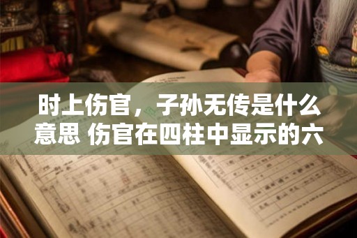 时上伤官，子孙无传是什么意思 伤官在四柱中显示的六亲关系
