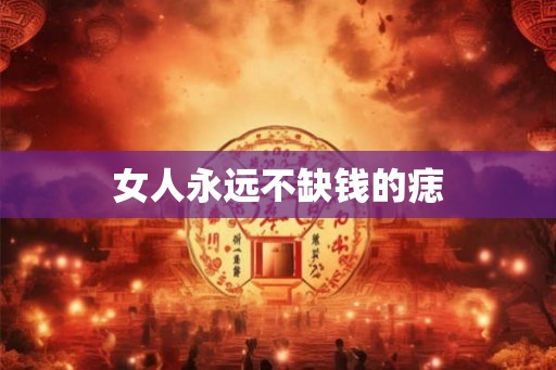 女人永远不缺钱的痣